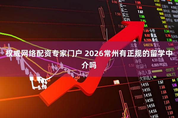 权威网络配资专家门户 2026常州有正规的留学中介吗