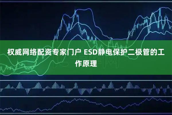 权威网络配资专家门户 ESD静电保护二极管的工作原理