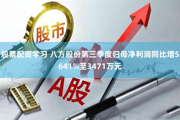 股票配资学习 八方股份第三季度归母净利润同比增5641%至3471万元