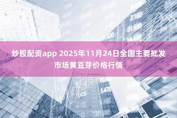 炒股配资app 2025年11月24日全国主要批发市场黄豆芽价格行情